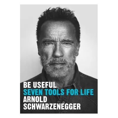 Be Useful: Seven tools for life - Arnold Schwarzenegger