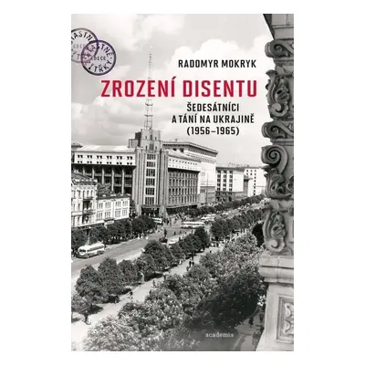 Zrození disentu - Šedesátníci a tání na Ukrajině (1956-1965) - Radomyr Mokryk