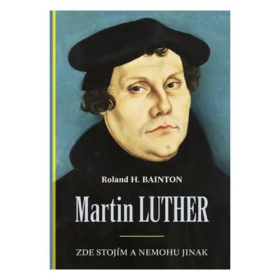 Martin Luther - Zde stojím a nemohu jinak - Roland Herbert Bainton