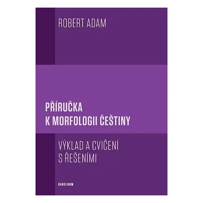 Příručka k morfologii češtiny - Výklad a cvičení s řešeními, 4. vydání - Robert Adam