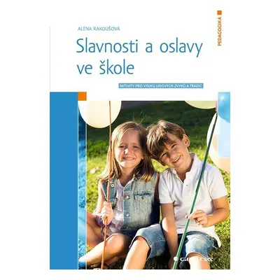 Slavnosti a oslavy ve škole - Aktivity pro výuku lidových zvyků a tradic - Alena Rakoušová