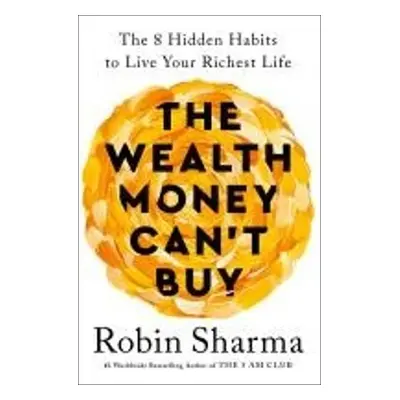 The Wealth Money Can´t Buy: The 8 Hidden Habits to Live Your Richest Life - Robin S. Sharma