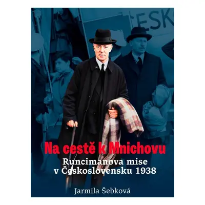 Na cestě k Mnichovu - Runcimanova mise v Československu 1938 - Jarmila Šebková