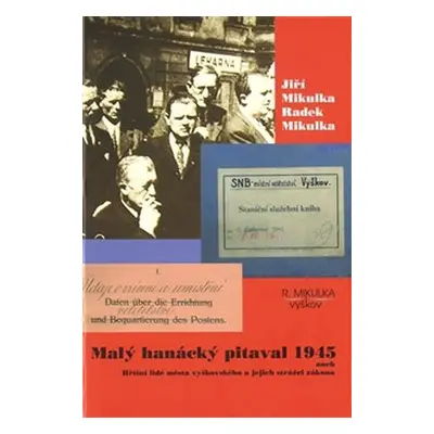 Malý hanácký pitaval 1945 aneb Hříšní lidé města vyškovského a jejich strážci zákona - Jiří Miku