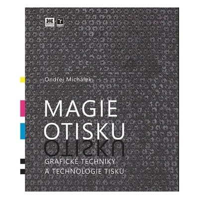 Magie otisku - Grafické techniky a technologie tisku, 1. vydání - Ondřej Michálek