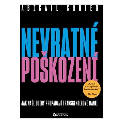 Nevratné poškození - Jak naše dcery propadají transgenderové mánii - Abigail Shrierová