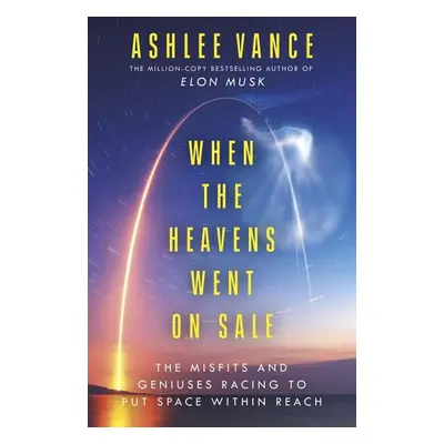 When The Heavens Went On Sale: The Misfits and Geniuses Racing to Put Space Within Reach - Ashle