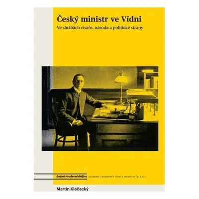 Český ministr ve Vídni - Ve službách císaře, národa a politické strany - Martin Klečacký