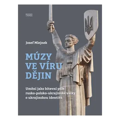 Múzy ve víru dějin - Umění jako bitevní pole rusko-polsko-ukrajinské války o ukrajinskou identit