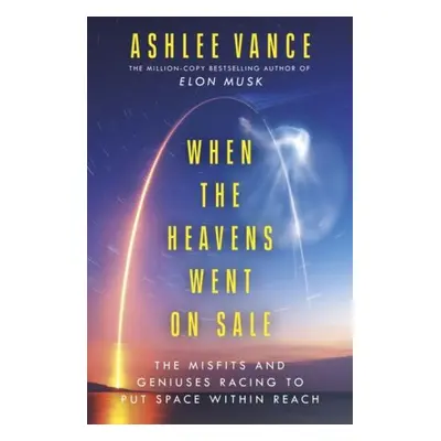 When The Heavens Went On Sale: The Misfits and Geniuses Racing to Put Space Within Reach - Ashle