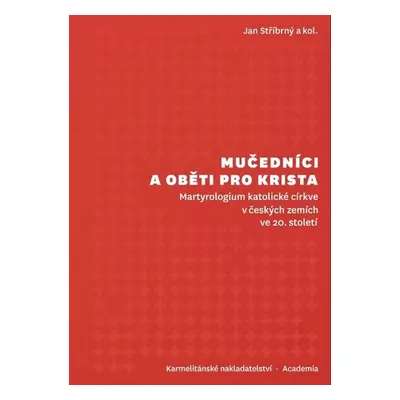 Mučedníci a oběti pro Krista - Martyrologium katolické církve v českých zemích ve 20. století - 