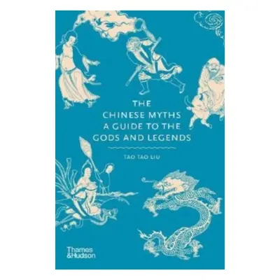 The Chinese Myths: A Guide to the Gods and Legends - Liu Tao Tao