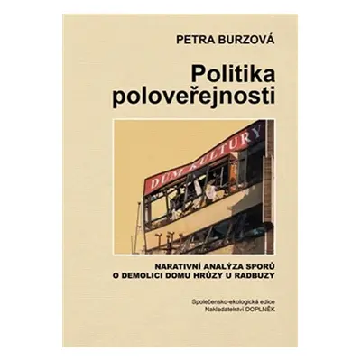 Politika poloveřejnosti - Narativní analýza sporů o demolici domu hrůzy u Radbuzy - Petra Burzov