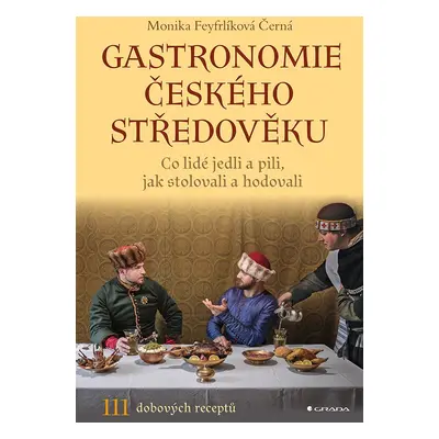 Gastronomie českého středověku - Co lidé jedli a pili, jak stolovali a hodovali - Monika Černá-F