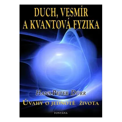 Duch, vesmír a kvantová fyzika - Úvahy o jednotě života - Hans-Peter Dürr