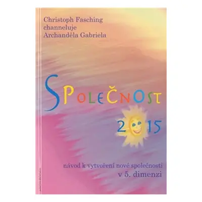 Společnost 2015 - Návod k vytvoření nové společnosti v 5. dimenzi - Christoph Fasching