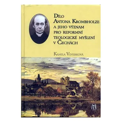 Dílo Antonína Krombholze a jeho význam pro reformní teoolgické myšlení v Čechách - Emílie Veverk