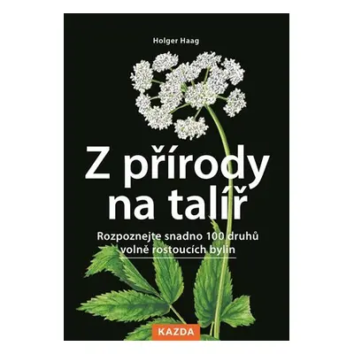 Z přírody na talíř - Rozpoznejte snadno 100 druhů volně rostoucích bylin - Holger Haag