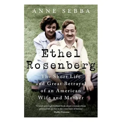 Ethel Rosenberg: The Short Life and Great Betrayal of an American Wife and Mother - Anne Sebba