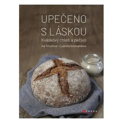 Upečeno s láskou - Kváskový chléb a peči - Iva Trhoňová