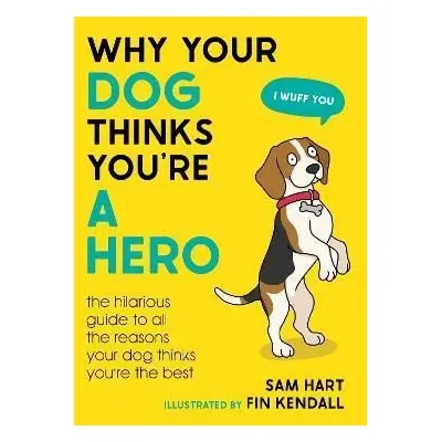 Why Your Dog Thinks You´re a Hero: The Hilarious Guide to All the Reasons Your Dog Thinks You´re