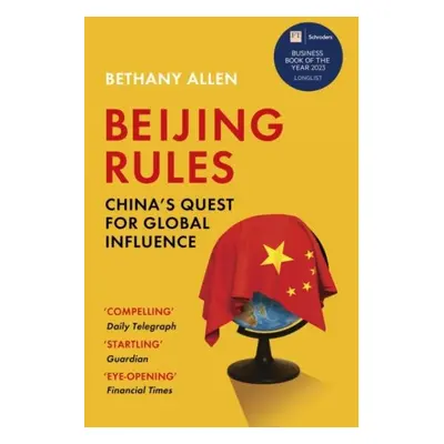 Beijing Rules: China´s Quest for Global Influence - Bethany Allen