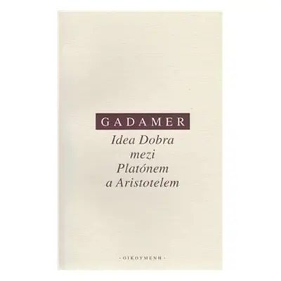 Idea Dobra mezi Platónem a Aristotelem - Hans-Georg Gadamer