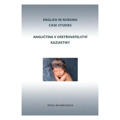 Angličtina v ošetřovatelství kazuistiky / English in Nursing Case Studies - Irena Baumruková