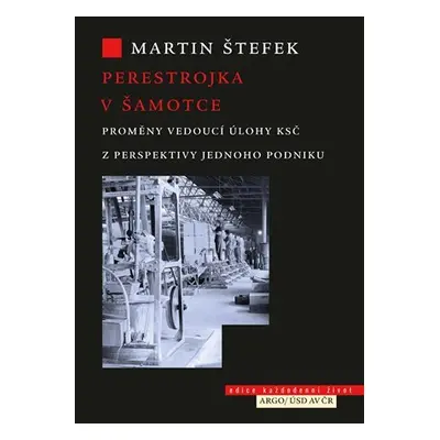 Perestrojka v Šamotce - Proměny vedoucí úlohy KSČ z perspektivy jednoho podniku - Martin Štefek