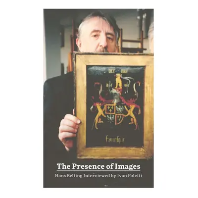 The Presence of Images - Hans Belting Interviewed by Ivan Foletti - Ivan Foletti