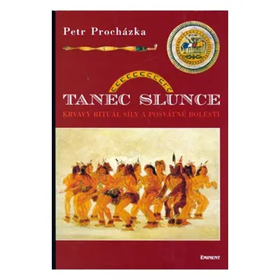 Tanec slunce - Krvavý rituál síly a posvátné bolesti - Petr Procházka