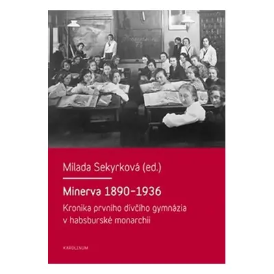 Minerva 1890-1936 - Kronika prvního dívčího gymnázia v habsburské monarchii - Milada Sekyrková