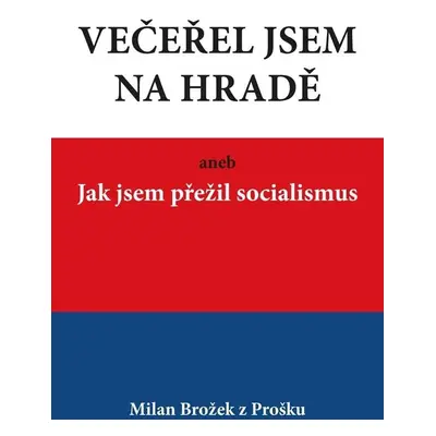 Večeřel jsem na Hradě aneb Jak jsem přežil socialismus - Milan Brožek