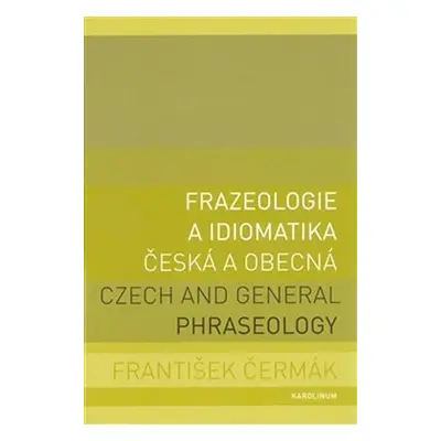 Frazeologie a idiomatika česká a obecná / Czech and general phraseology - František Čermák