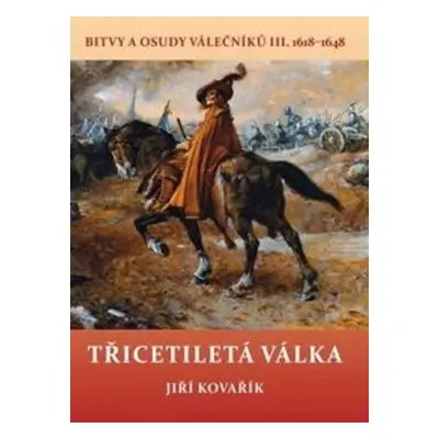 Třicetiletá válka - Bitvy a osudy válečníků III. 1618-1648 - Jiří Kovařík