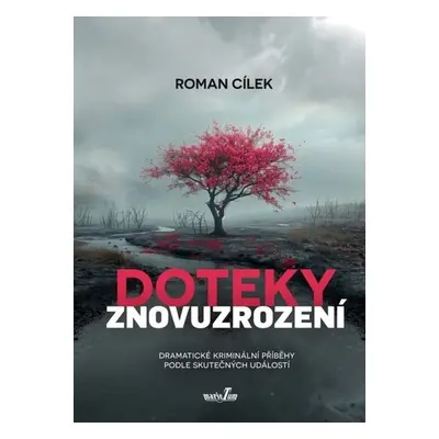 Doteky znovuzrození - Dramatické kriminální příběhy podle skutečných událostí - Roman Cílek