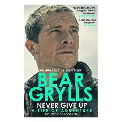 Never Give Up : A Life of Adventure, The Autobiography, 1. vydání - Bear Grylls