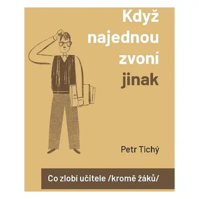 Když najednou zvoní jinak aneb Co zlobí učitele (kromě žáků) - Petr Tichý