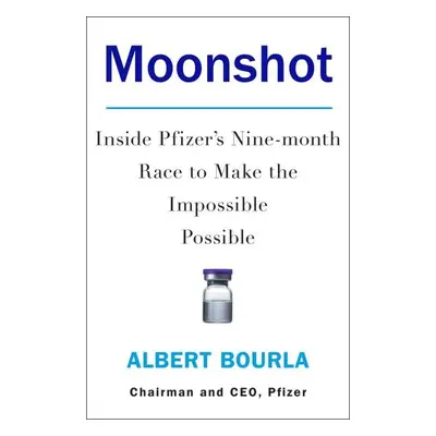 Moonshot : Inside Pfizer´s Nine-Month Race to Make the Impossible Possible - Albert Bourla