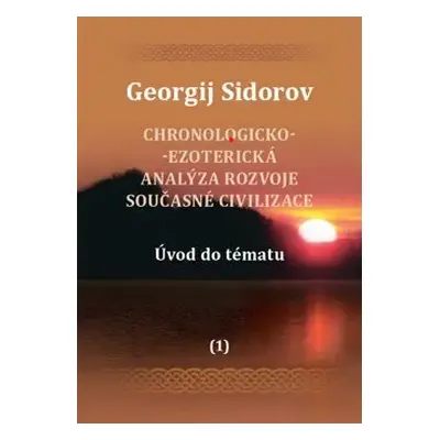 Chronologicko-ezoterická analýza rozvoje současné civilizace Díl 1. Úvod do tématu - Georgij Ale