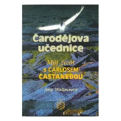 Čarodějova učednice - Můj život s Carlosem Castanedou - Amy Wallaceová