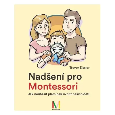 Nadšení pro Montessori: Jak neuhasit plamínek uvnitř našich dětí - Trevor Eissler