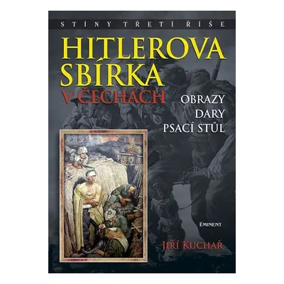 Hitlerova sbírka v Čechách - Obrazy, dary, psací stůl - Jiří Kuchař