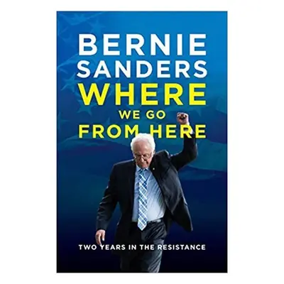 Where We Go from Here : Two Years in the Resistance - Bernie Sanders