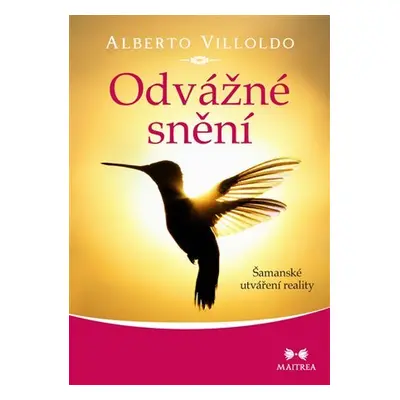 Odvážné snění: Šamanské utváření reality - Alberto Villoldo