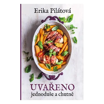 Uvařeno jednoduše a chutně - Erika Pilátová