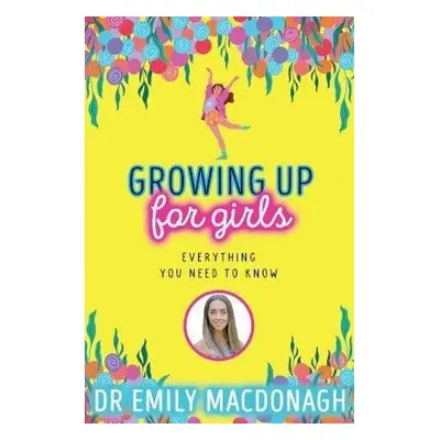 Growing Up for Girls: Everything You Need to Know - Emily MacDonagh