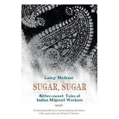 Sugar, Sugar : Bitter Sweet Tales of Indian Migrant Workers - Lainy Malkani