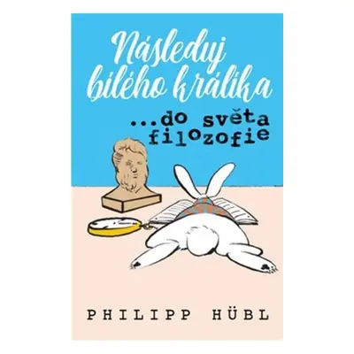 Následuj bílého králíka… ve světě filozofie - Philipp Hubl