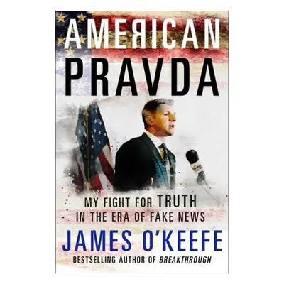 American Pravda : My Fight for Truth in the Era of Fake News - James O´Keefe